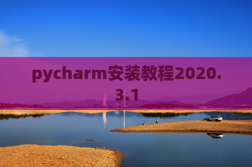pycharm安装教程2020.3.1 pycharm安装教程2020.3.1
